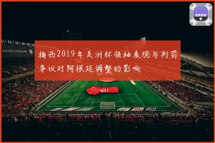 梅西2019年美洲杯领袖表现与判罚争议对阿根廷调整的影响
