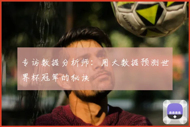 专访数据分析师：用大数据预测世界杯冠军的秘诀
