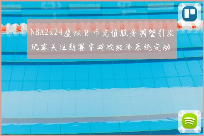 NBA2K24虚拟货币充值服务调整引发玩家关注新赛季游戏经济系统变动