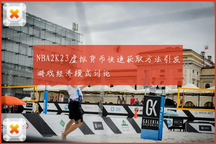 NBA2K23虚拟货币快速获取方法引发游戏经济模式讨论