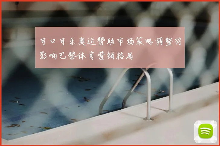 可口可乐奥运赞助市场策略调整将影响巴黎体育营销格局
