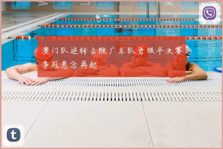澳门队逆转击败广东队晋级半决赛争冠悬念再起