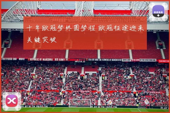 十年欧冠梦终圆梦程 欧冠征途迎来关键突破