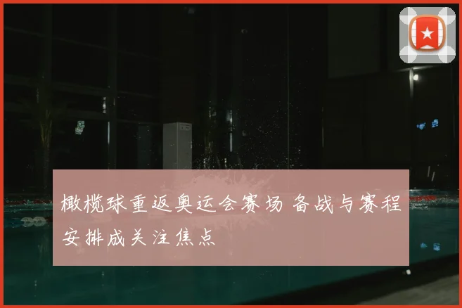 橄榄球重返奥运会赛场 备战与赛程安排成关注焦点