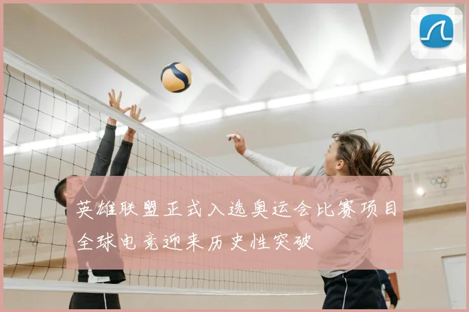 英雄联盟正式入选奥运会比赛项目全球电竞迎来历史性突破