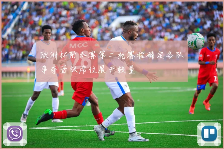 欧洲杯附加赛第二轮赛程确定各队争夺晋级席位展开较量
