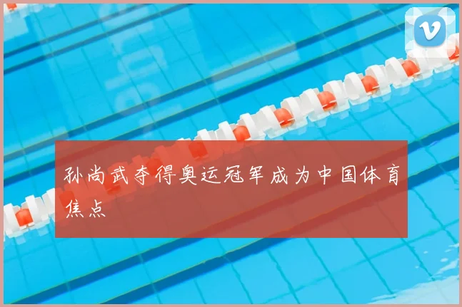 孙尚武夺得奥运冠军成为中国体育焦点