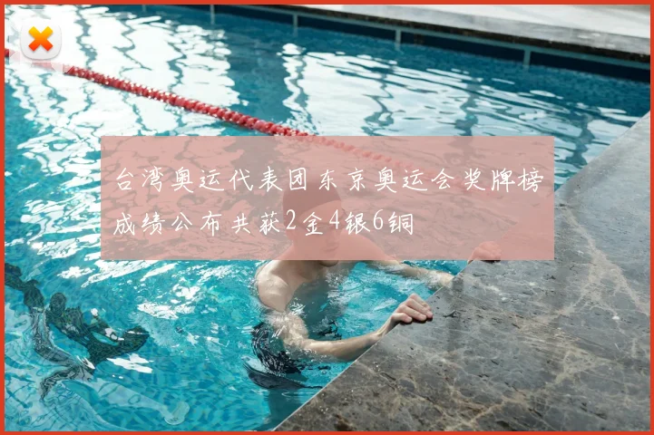 台湾奥运代表团东京奥运会奖牌榜成绩公布共获2金4银6铜