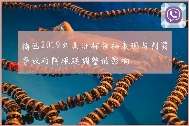 梅西2019年美洲杯领袖表现与判罚争议对阿根廷调整的影响