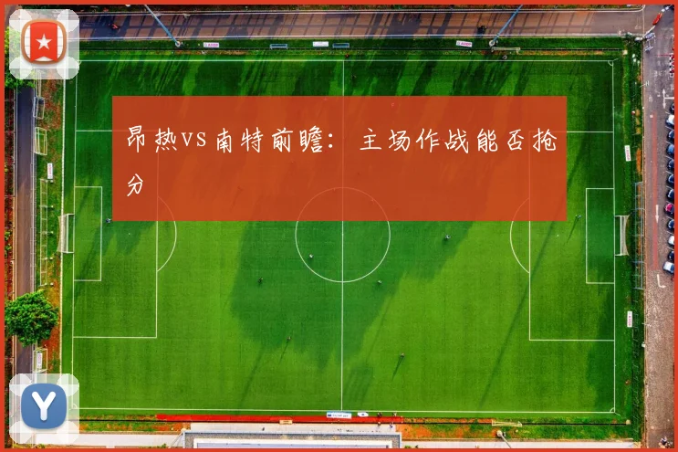 昂热vs南特前瞻：主场作战能否抢分