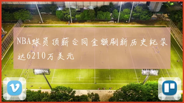 NBA球员顶薪合同金额刷新历史纪录达6210万美元