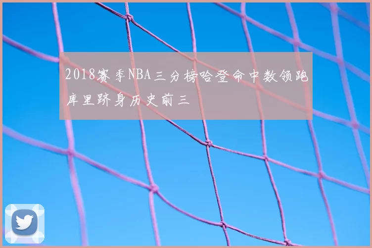 2018赛季NBA三分榜哈登命中数领跑库里跻身历史前三