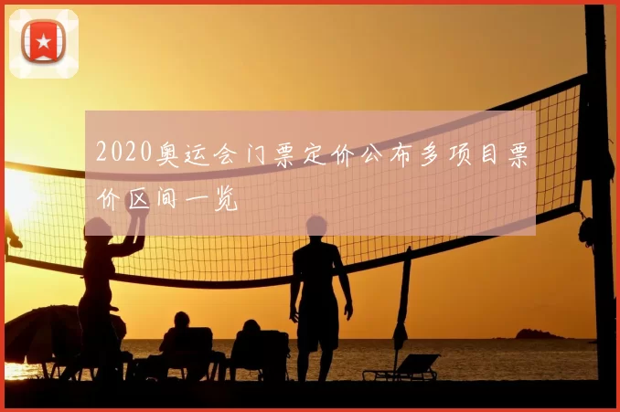 2020奥运会门票定价公布多项目票价区间一览