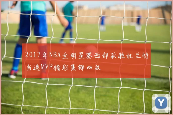 2017年NBA全明星赛西部获胜杜兰特当选MVP精彩集锦回放