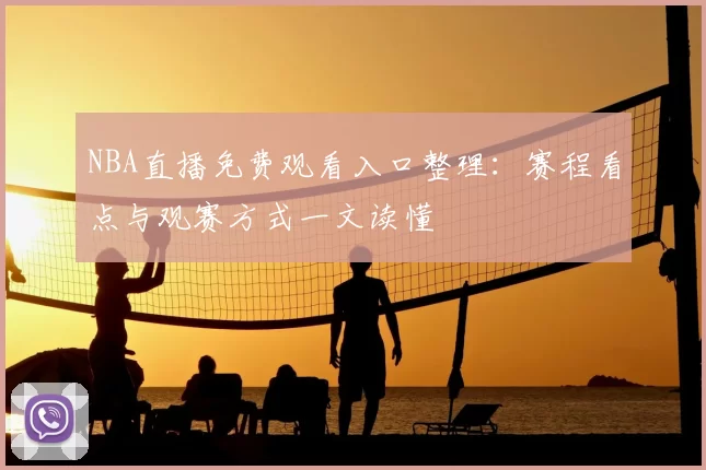 NBA直播免费观看入口整理:赛程看点与观赛方式一文读懂