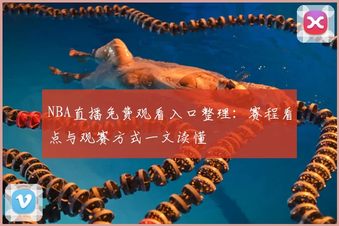 NBA直播免费观看入口整理：赛程看点与观赛方式一文读懂