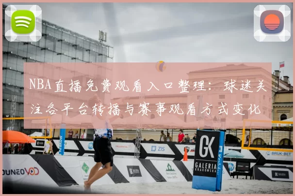 NBA直播免费观看入口整理:球迷关注各平台转播与赛事观看方式变化