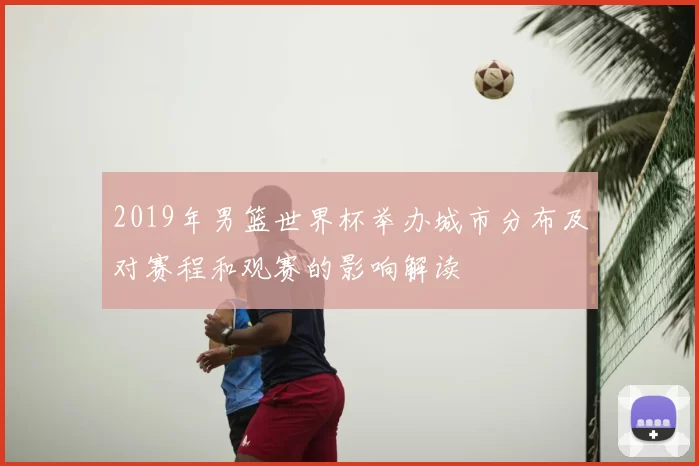 2019年男篮世界杯举办城市分布及对赛程和观赛的影响解读