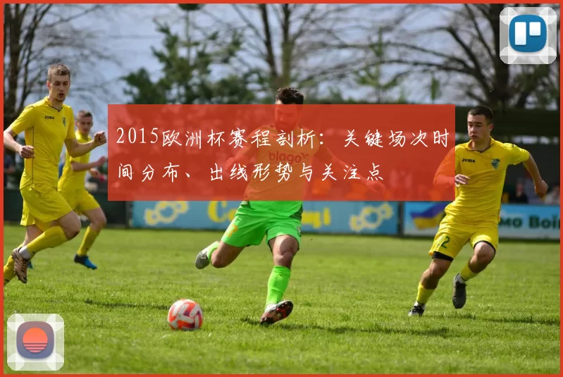 2015欧洲杯赛程剖析：关键场次时间分布、出线形势与关注点