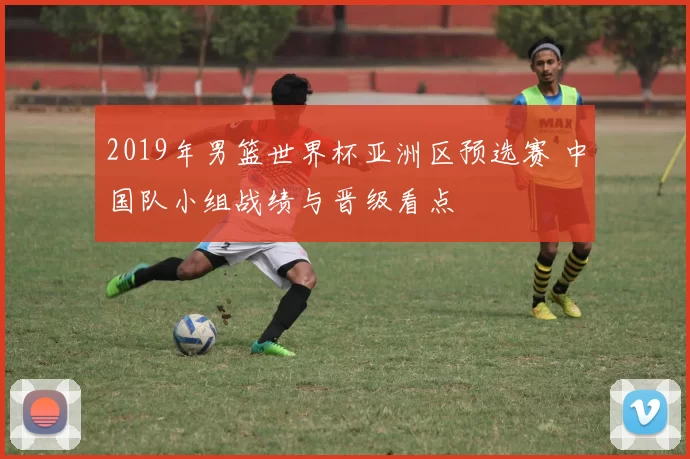 2019年男篮世界杯亚洲区预选赛 中国队小组战绩与晋级看点