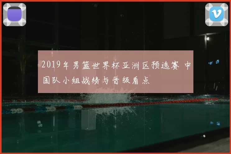 2019年男篮世界杯亚洲区预选赛 中国队小组战绩与晋级看点