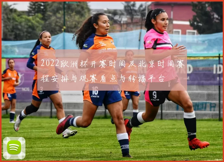 2022欧洲杯开赛时间及北京时间赛程安排与观赛看点与转播平台