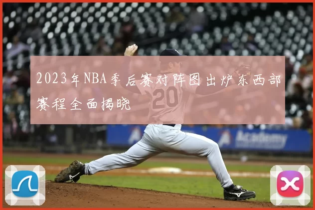 2023年NBA季后赛对阵图出炉东西部赛程全面揭晓