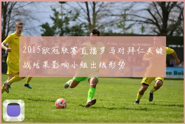 2015欧冠联赛直播罗马对拜仁关键战结果影响小组出线形势