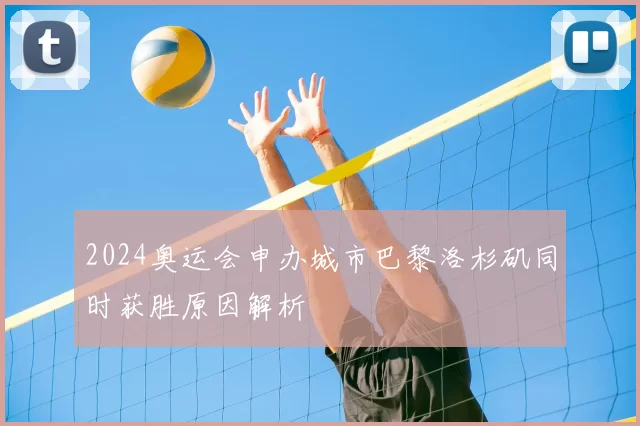 2024奥运会申办城市巴黎洛杉矶同时获胜原因解析