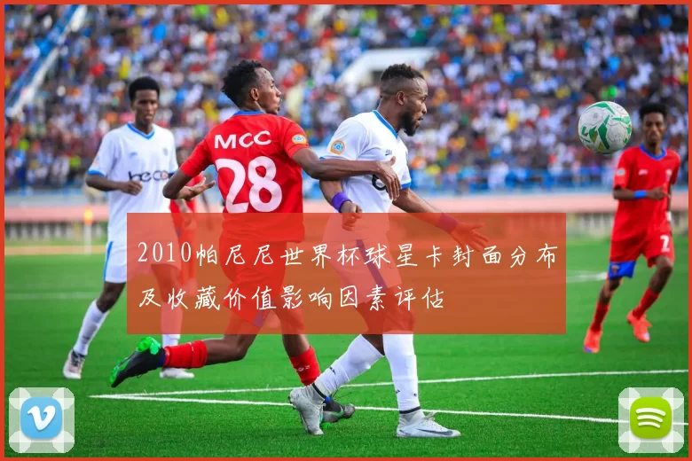 2010帕尼尼世界杯球星卡封面分布及收藏价值影响因素评估